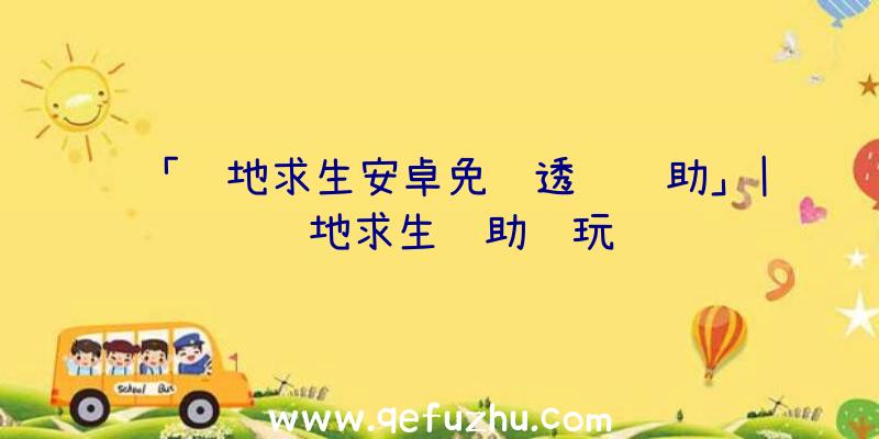 「绝地求生安卓免费透视辅助」|绝地求生辅助试玩